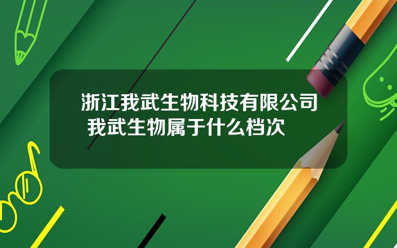 浙江我武生物科技有限公司 我武生物属于什么档次